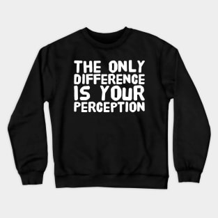 The only difference is your perception Crewneck Sweatshirt